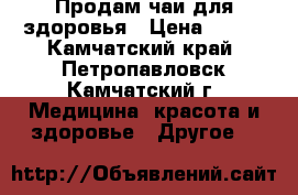 Продам чаи для здоровья › Цена ­ 300 - Камчатский край, Петропавловск-Камчатский г. Медицина, красота и здоровье » Другое   